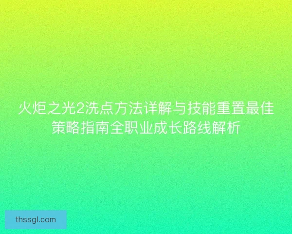 火炬之光2洗点方法详解与技能重置最佳策略指南全职业成长路线解析